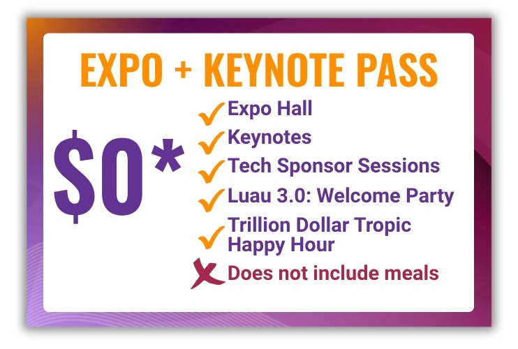 Expo + Keynote Pass: $0. Includes access to the expo hall, keynotes, tech sponsor sessions, Luau 3.0 Welcome Party, Trillion Dollar Tropic Happy Hour. Does not include meals.