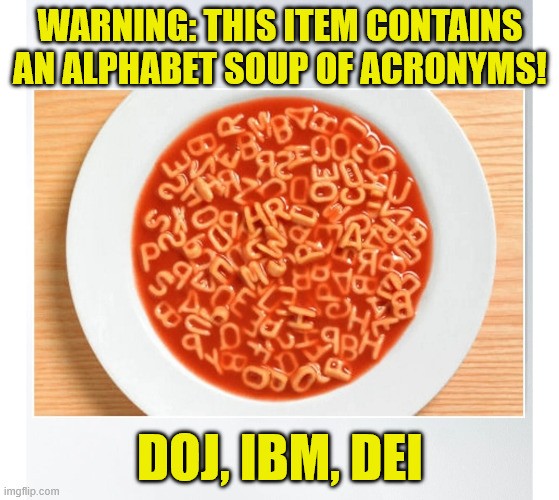 Big white bowl of tomato soup with alphabet-shaped noodles. Meme text reads ' Warning: this item contains an alphabet soup of acronyms! DOJ, IBM, DEI.'
