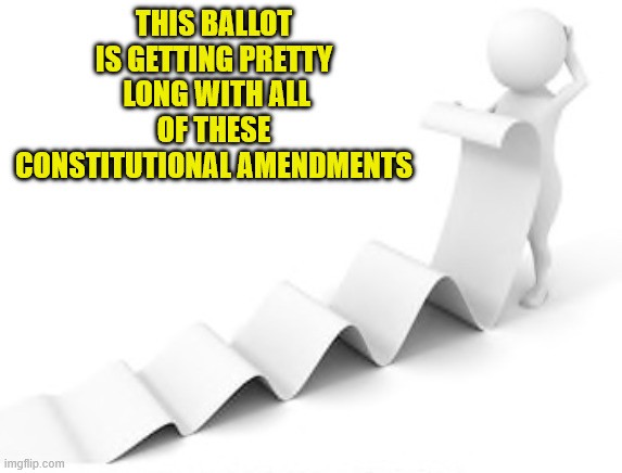Meme showing a white stick figure looking at a very long wavy paper, trailing out in front of it. Bold yellow text reads, “This ballot is getting pretty long with all of these constitutional amendments.”