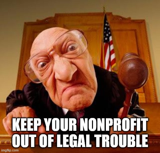 Close up of mean judge leaning int the camera and wielding his gavel in a sinister manner. Text reads 'Keep your nonprofit out of legal trouble.'