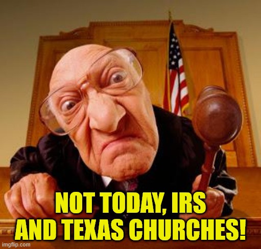 Judge in a black robe and holding a gavel leans close into the camera with a scowl on his face. Text reads 'Not today, IRS and Texas churches!'