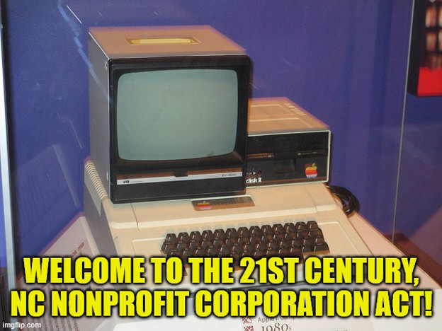 Meme with a photo of one of the first computers with a boxy monitor beside a floppy disk drive on top of a keyboard that looks like a bulky typewriter.  Text reads 'Welcome to the 21st Century, NC Nonprofit Corporation Act!'