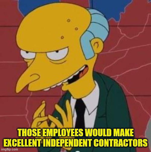 Meme of TV show 'The Simpsons' character Mr. Burns looking diabolical and drumming his fingertips together. Text reads 'Those employees would make excellent independent contractors.'