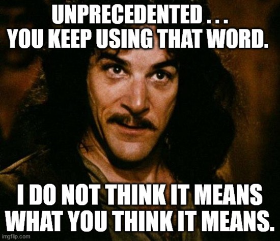 A close up of the fictional character Inigo Montoya from the movie, The Princess Bride. Meme text reads: 'Unprecedented...you keep using that word. I do not think it means what you think it means.'